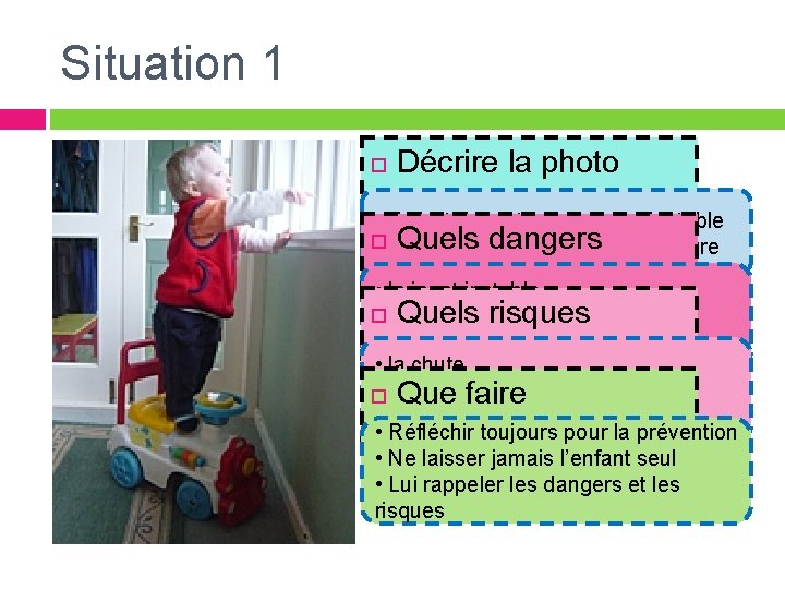 Situation 1 Décrire la photo • Enfant debout sur un jouet instable Quels dangers