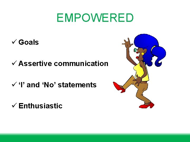 EMPOWERED ü Goals ü Assertive communication ü ‘I’ and ‘No’ statements ü Enthusiastic 