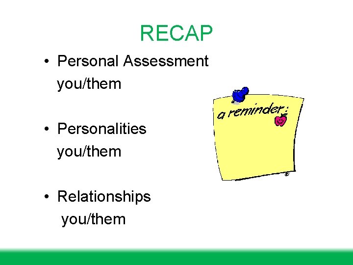 RECAP • Personal Assessment you/them • Personalities you/them • Relationships you/them 