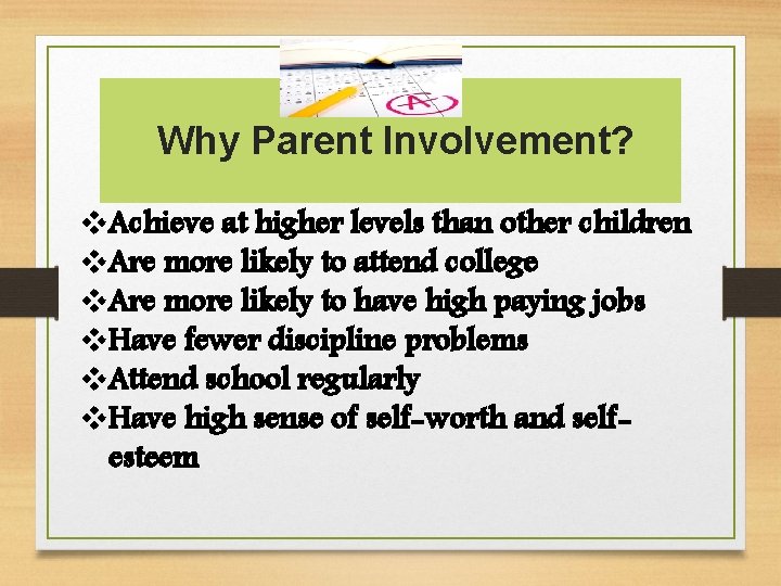 Why Parent Involvement? v. Achieve at higher levels than other children v. Are more