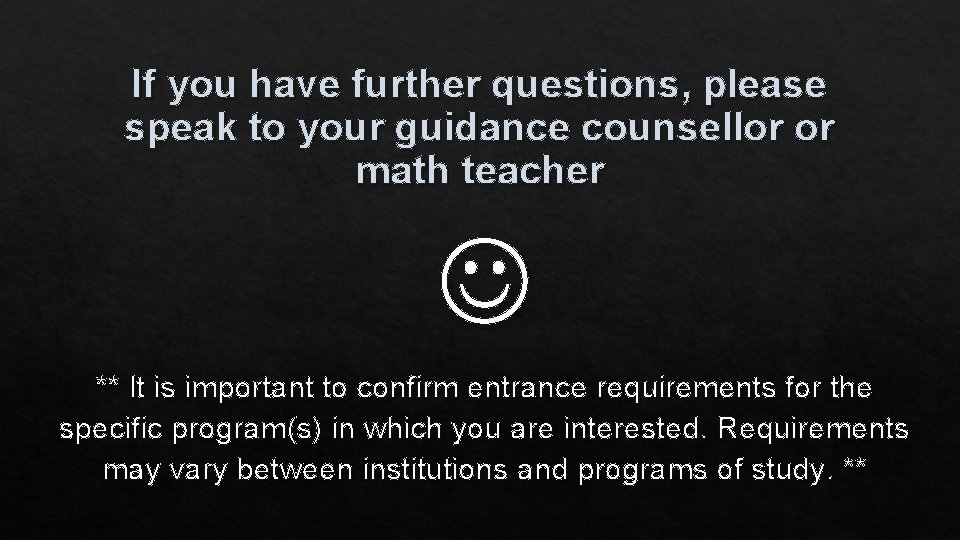 If you have further questions, please speak to your guidance counsellor or math teacher