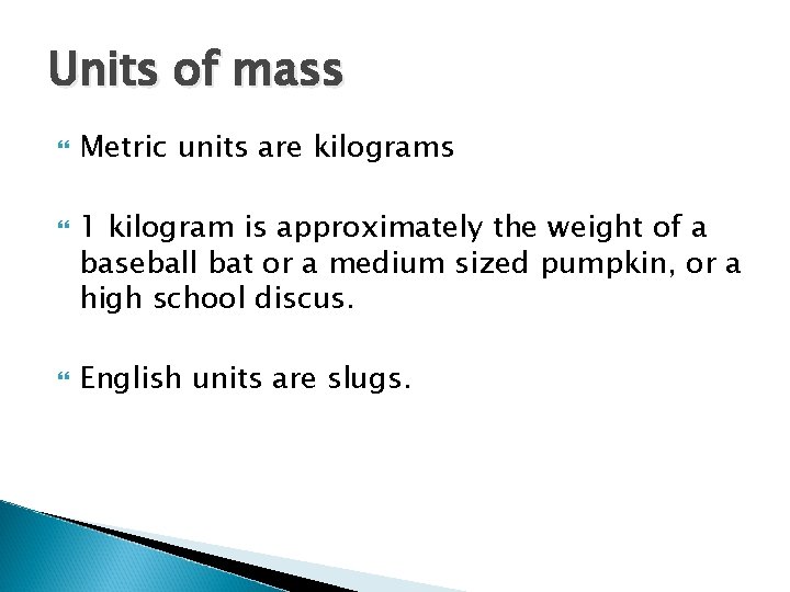 Units of mass Metric units are kilograms 1 kilogram is approximately the weight of
