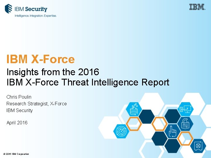 IBM X-Force Insights from the 2016 IBM X-Force Threat Intelligence Report Chris Poulin Research