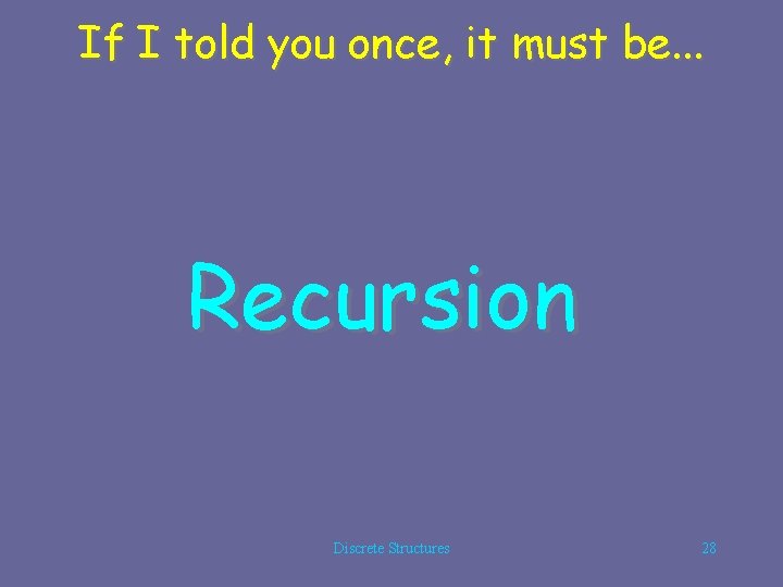 If I told you once, it must be. . . Recursion Discrete Structures 28