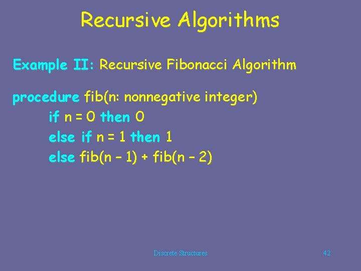 Recursive Algorithms Example II: Recursive Fibonacci Algorithm procedure fib(n: nonnegative integer) if n =