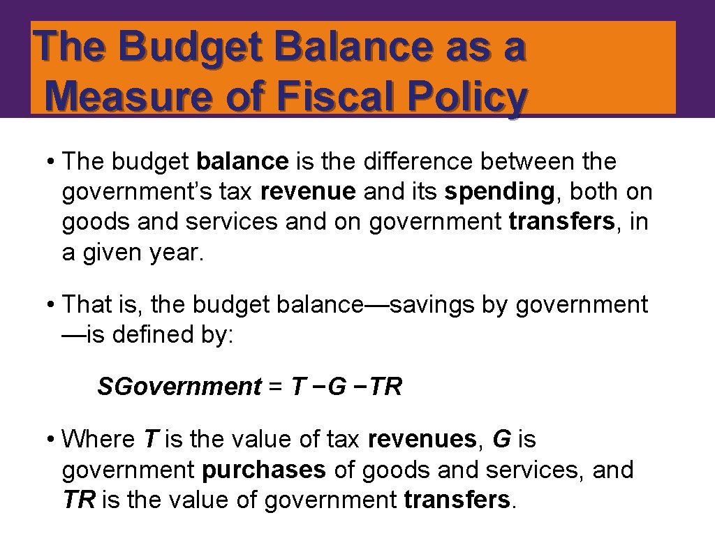 The Budget Balance as a Measure of Fiscal Policy • The budget balance is