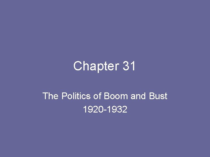 Chapter 31 The Politics of Boom and Bust 1920 -1932 