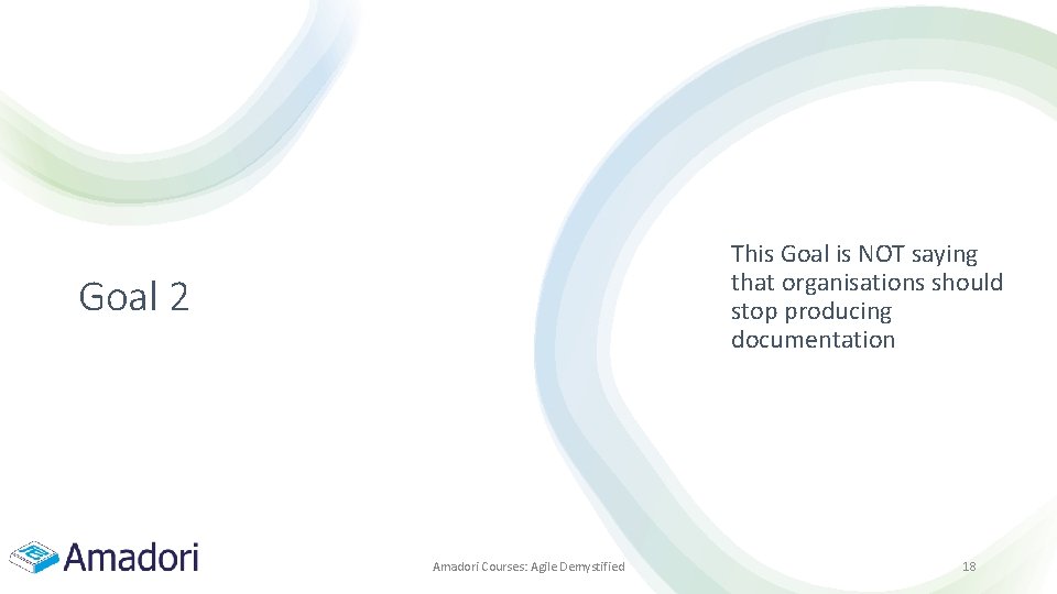 This Goal is NOT saying that organisations should stop producing documentation Goal 2 Amadori