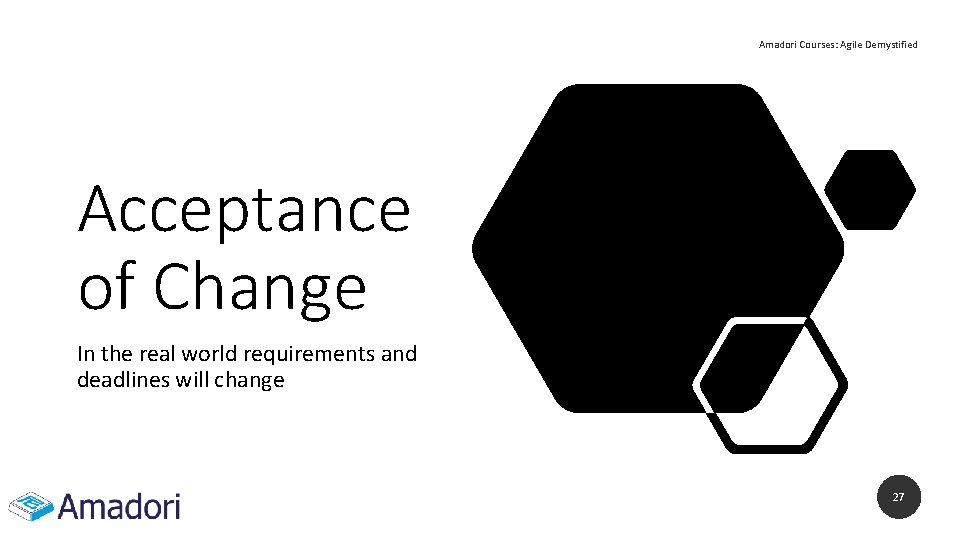 Amadori Courses: Agile Demystified Acceptance of Change In the real world requirements and deadlines