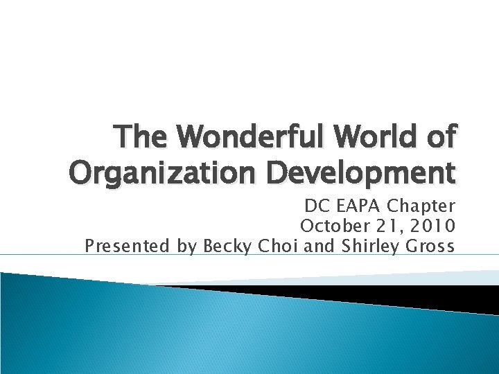 The Wonderful World of Organization Development DC EAPA Chapter October 21, 2010 Presented by