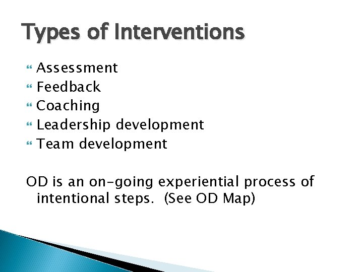Types of Interventions Assessment Feedback Coaching Leadership development Team development OD is an on-going
