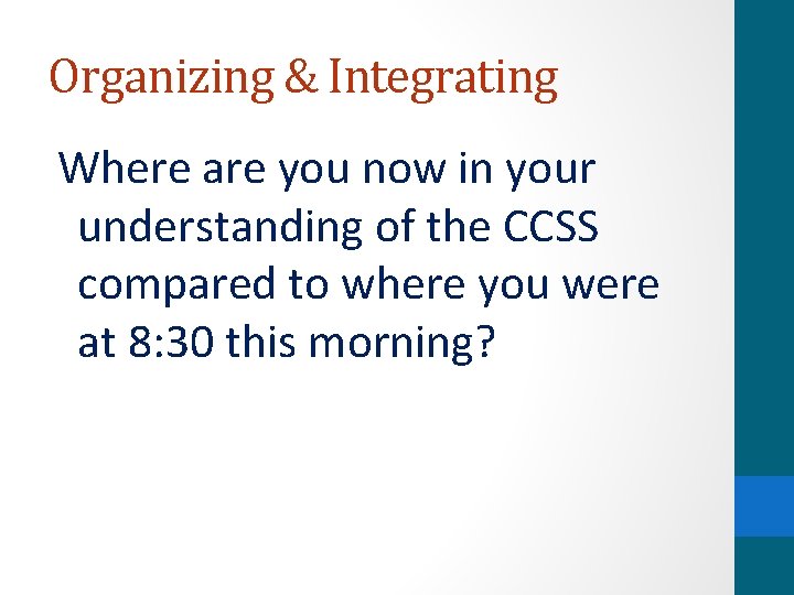 Organizing & Integrating Where are you now in your understanding of the CCSS compared
