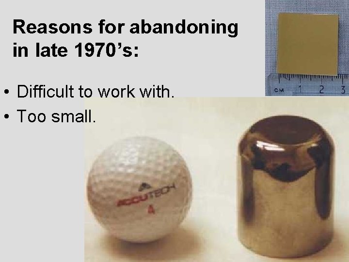 Reasons for abandoning in late 1970’s: • Difficult to work with. • Too small.