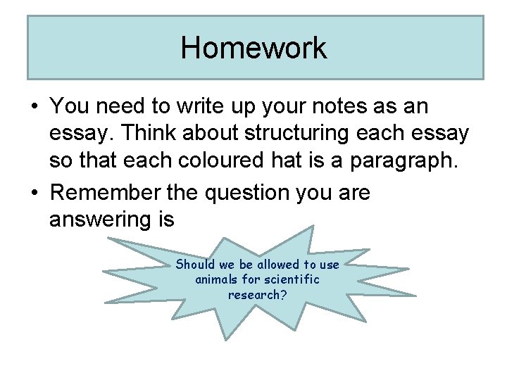 Homework • You need to write up your notes as an essay. Think about