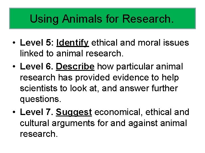 Using Animals for Research. • Level 5: Identify ethical and moral issues linked to