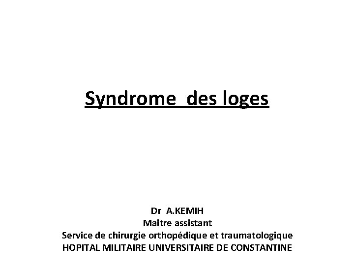 Syndrome des loges Dr A. KEMIH Maitre assistant Service de chirurgie orthopédique et traumatologique