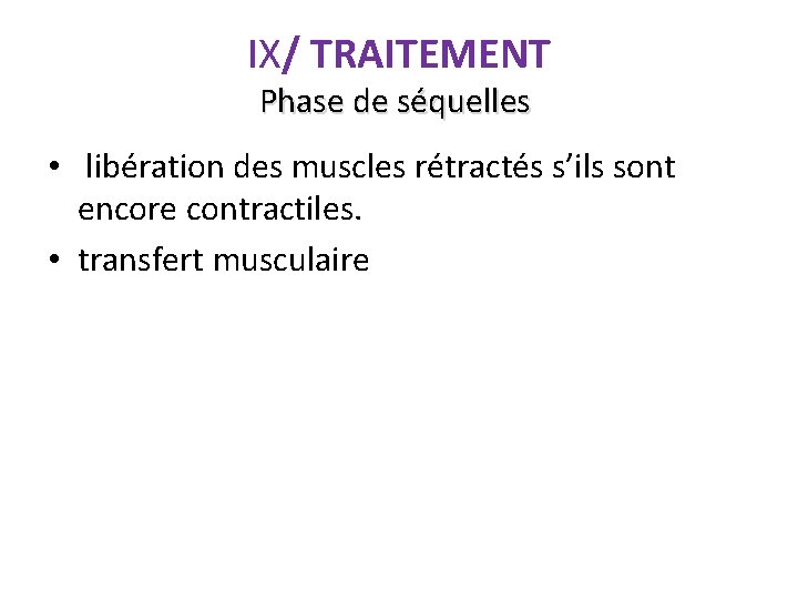 IX/ TRAITEMENT Phase de séquelles • libération des muscles rétractés s’ils sont encore contractiles.