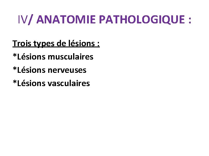 IV/ ANATOMIE PATHOLOGIQUE : Trois types de lésions : *Lésions musculaires *Lésions nerveuses *Lésions