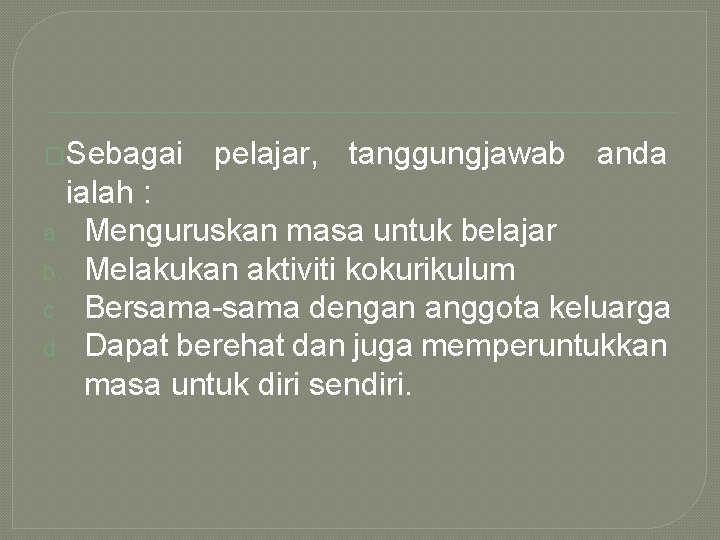 �Sebagai pelajar, tanggungjawab anda ialah : a. Menguruskan masa untuk belajar b. Melakukan aktiviti