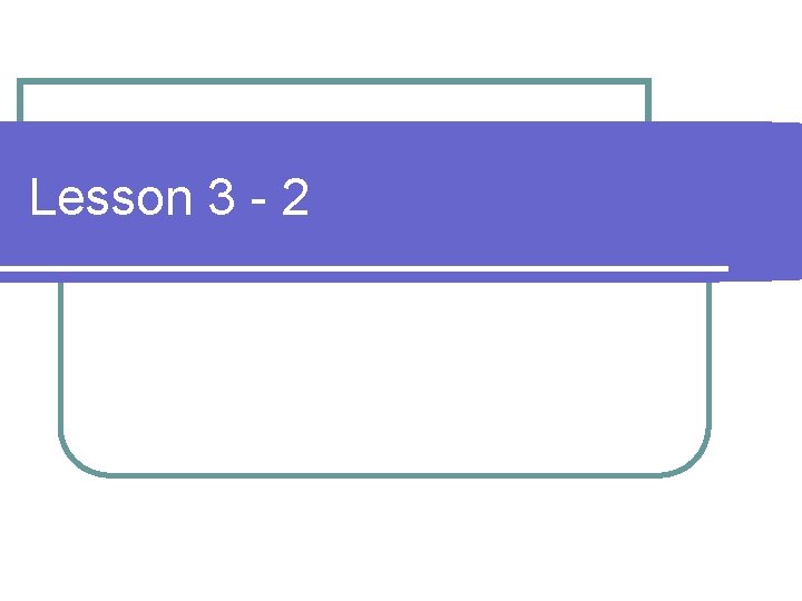 Lesson 3 - 2 Lesson 3 - 2