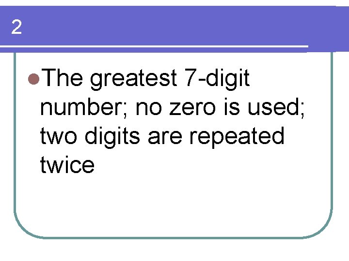 2 l. The greatest 7 -digit number; no zero is used; two digits are 2 l. The greatest 7 -digit number; no zero is used; two digits are