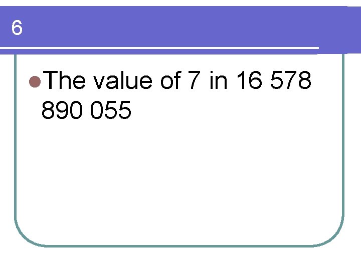 6 l. The value of 7 in 16 578 890 055 6 l. The value of 7 in 16 578 890 055