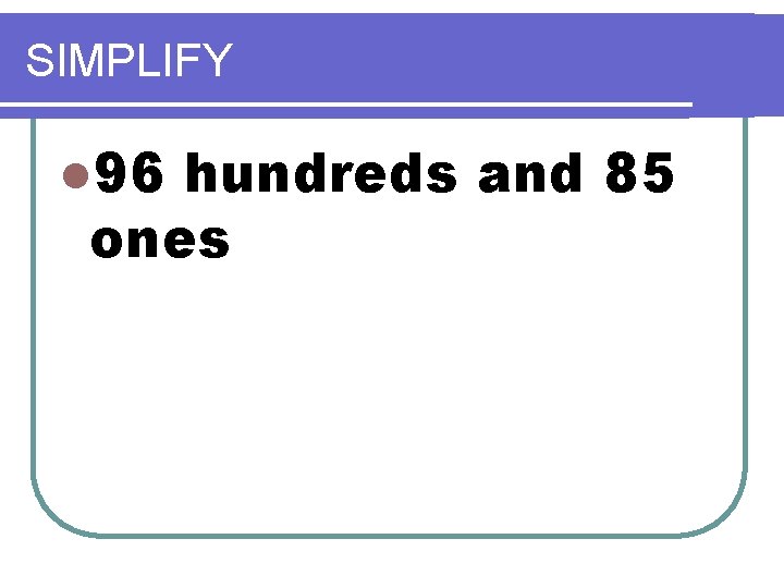 SIMPLIFY l 96 hundreds and 85 ones SIMPLIFY l 96 hundreds and 85 ones