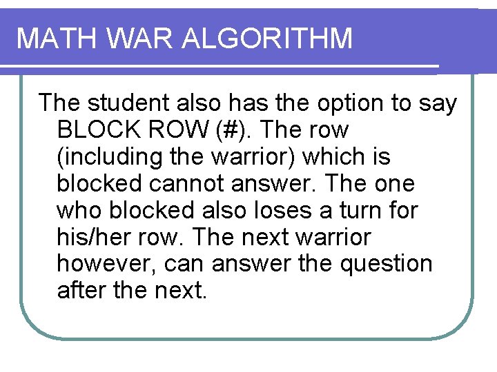 MATH WAR ALGORITHM The student also has the option to say BLOCK ROW (#). MATH WAR ALGORITHM The student also has the option to say BLOCK ROW (#).