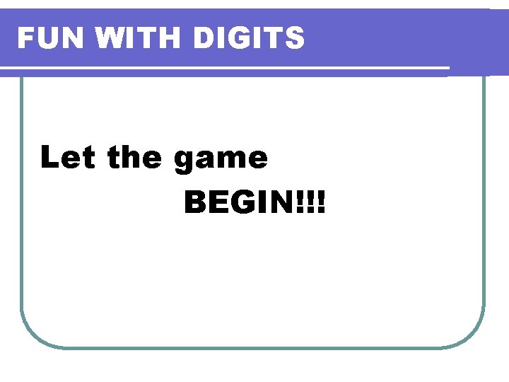 FUN WITH DIGITS Let the game BEGIN!!! FUN WITH DIGITS Let the game BEGIN!!!