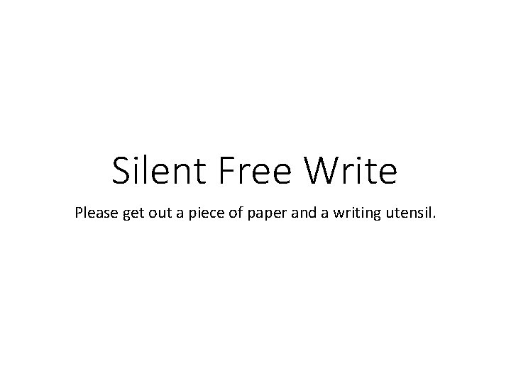 Silent Free Write Please get out a piece of paper and a writing utensil.