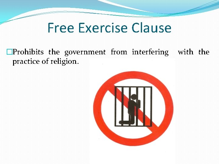 Free Exercise Clause �Prohibits the government from interfering practice of religion. with the 