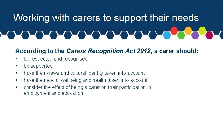 Working with carers to support their needs According to the Carers Recognition Act 2012,