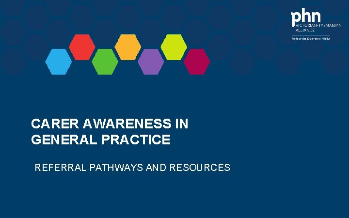 CARER AWARENESS IN GENERAL PRACTICE REFERRAL PATHWAYS AND RESOURCES 