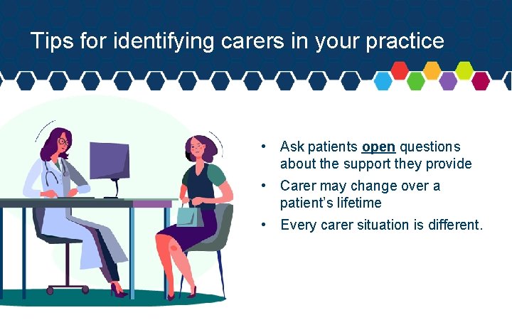 Tips for identifying carers in your practice • Ask patients open questions about the