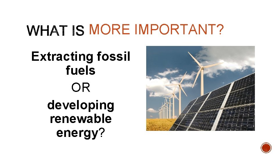 MORE IMPORTANT? Extracting fossil fuels OR developing renewable energy? 