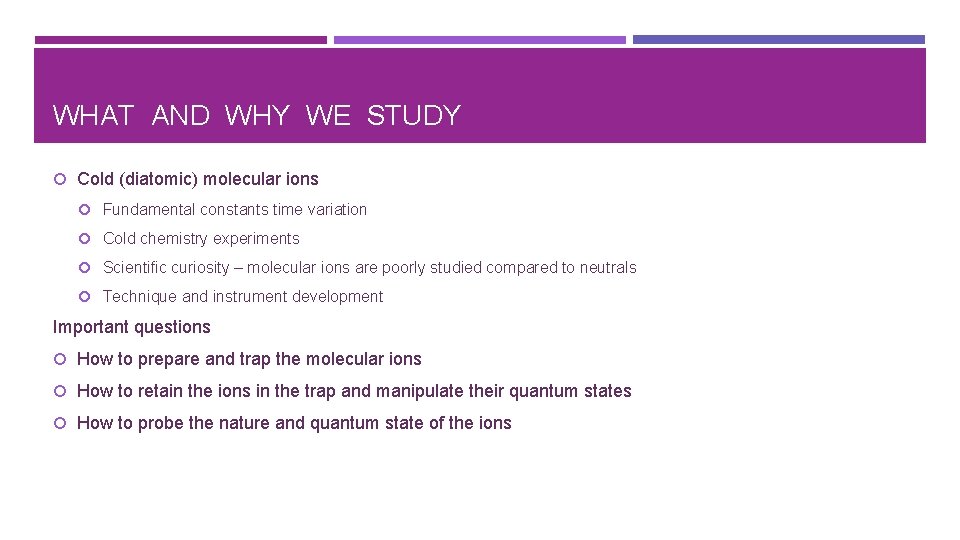 WHAT AND WHY WE STUDY Cold (diatomic) molecular ions Fundamental constants time variation Cold