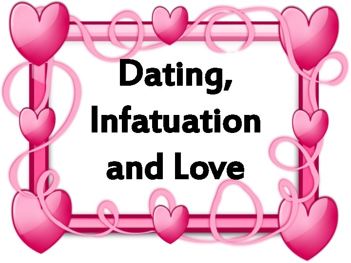Dating, Infatuation and Love 