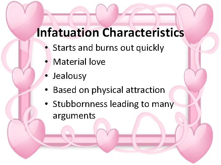 Infatuation Characteristics • • • Starts and burns out quickly Material love Jealousy Based