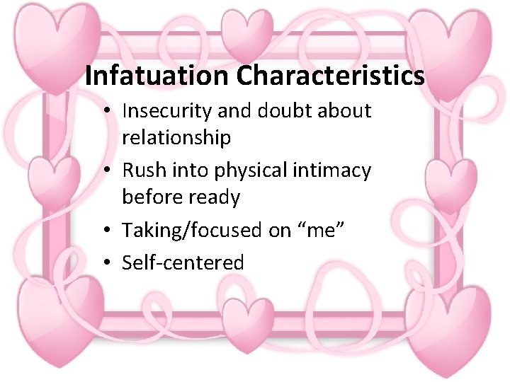 Infatuation Characteristics • Insecurity and doubt about relationship • Rush into physical intimacy before