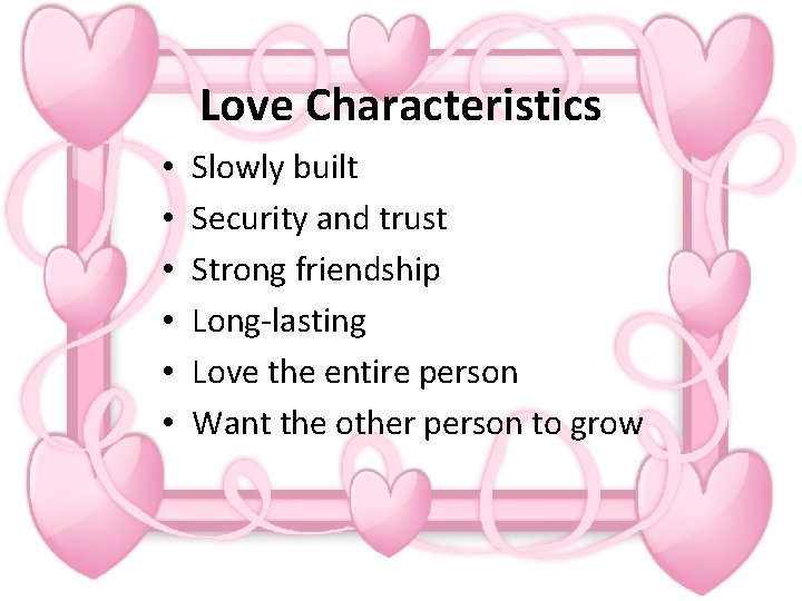 Love Characteristics • • • Slowly built Security and trust Strong friendship Long-lasting Love
