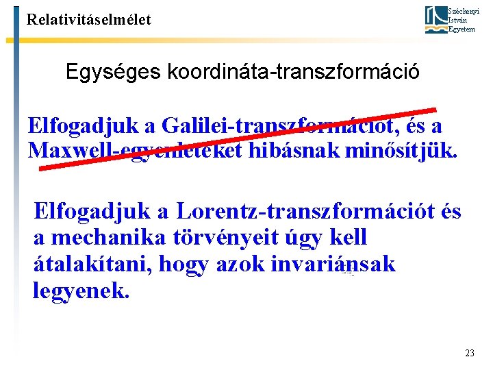 Relativitáselmélet Széchenyi István Egyetem Egységes koordináta-transzformáció Elfogadjuk a Galilei-transzformációt, és a Maxwell-egyenleteket hibásnak minősítjük.