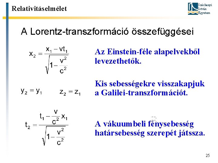 Széchenyi István Egyetem Relativitáselmélet A Lorentz-transzformáció összefüggései Az Einstein-féle alapelvekből levezethetők. Kis sebességekre visszakapjuk