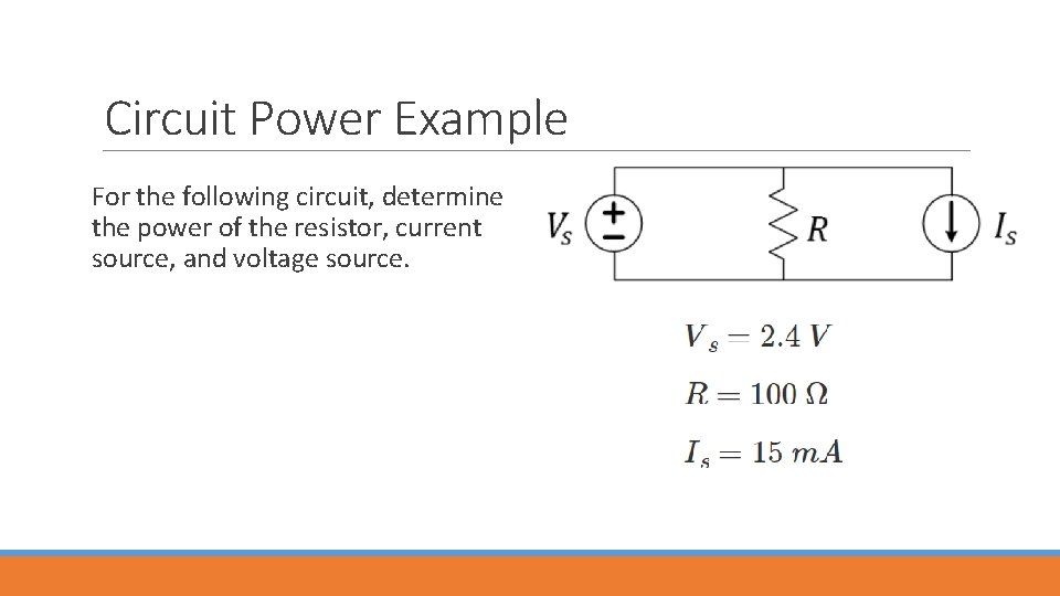 Circuit Power Example For the following circuit, determine the power of the resistor, current