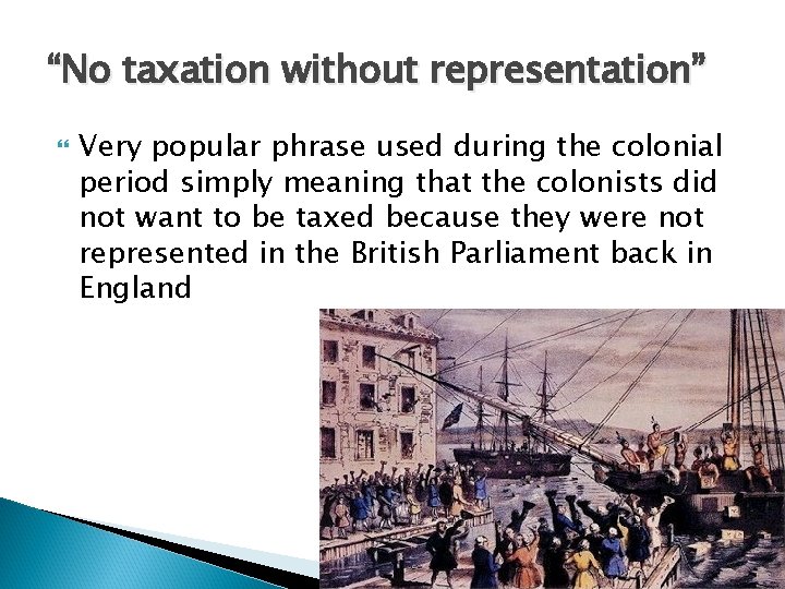 “No taxation without representation” Very popular phrase used during the colonial period simply meaning “No taxation without representation” Very popular phrase used during the colonial period simply meaning