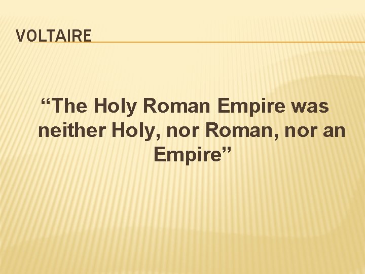 VOLTAIRE “The Holy Roman Empire was neither Holy, nor Roman, nor an Empire” 