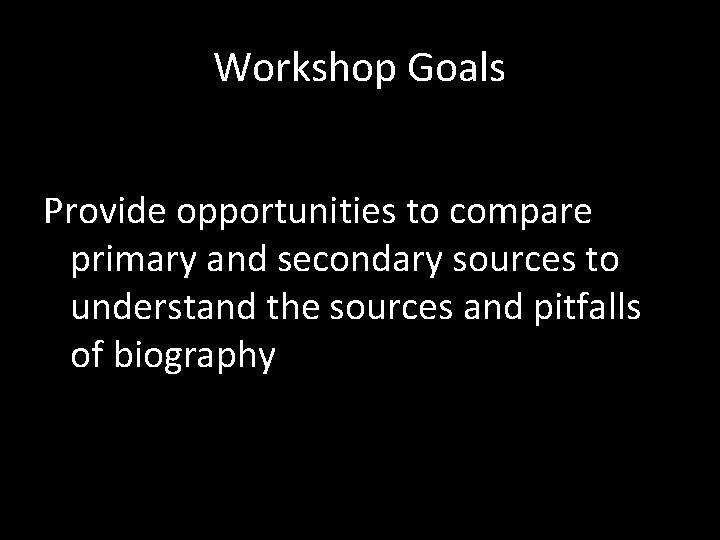 Workshop Goals Provide opportunities to compare primary and secondary sources to understand the sources