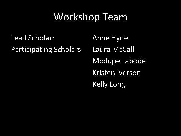Workshop Team Lead Scholar: Participating Scholars: Anne Hyde Laura Mc. Call Modupe Labode Kristen