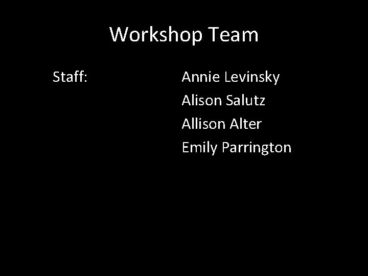 Workshop Team Staff: Annie Levinsky Alison Salutz Allison Alter Emily Parrington 
