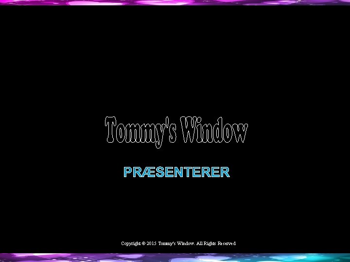 PRÆSENTERER Copyright © 2015 Tommy's Window. All Rights Reserved 