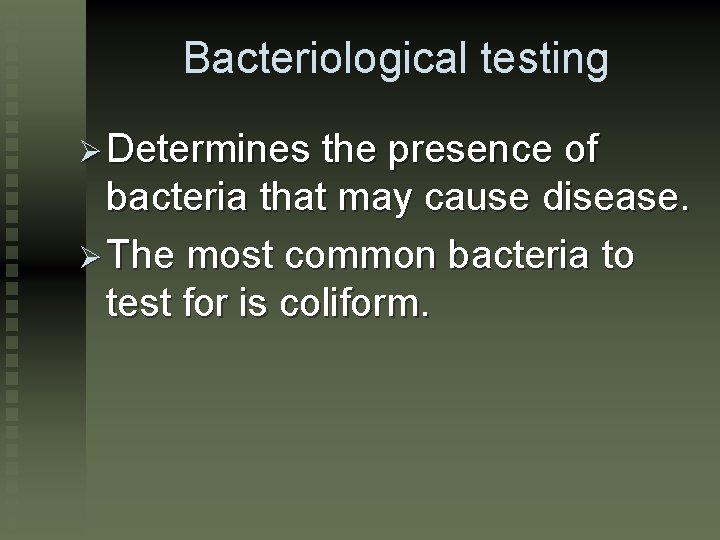 Bacteriological testing Ø Determines the presence of bacteria that may cause disease. Ø The